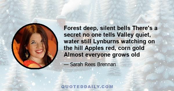 Forest deep, silent bells There's a secret no one tells Valley quiet, water still Lynburns watching on the hill Apples red, corn gold Almost everyone grows old