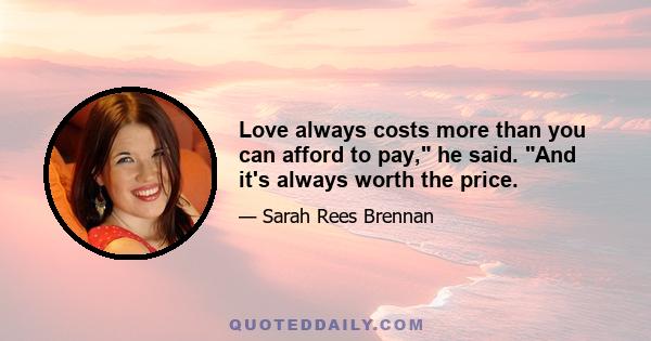 Love always costs more than you can afford to pay, he said. And it's always worth the price.