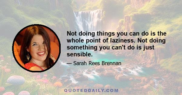 Not doing things you can do is the whole point of laziness. Not doing something you can't do is just sensible.