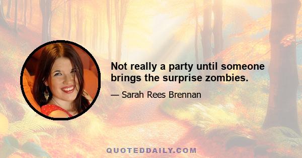 Not really a party until someone brings the surprise zombies.