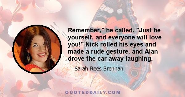 Remember, he called. Just be yourself, and everyone will love you! Nick rolled his eyes and made a rude gesture, and Alan drove the car away laughing.