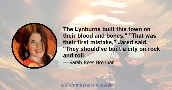 The Lynburns built this town on their blood and bones. That was their first mistake, Jared said. They should've built a city on rock and roll.