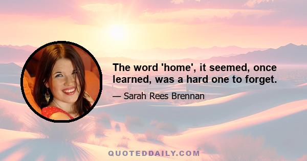 The word 'home', it seemed, once learned, was a hard one to forget.