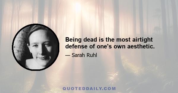 Being dead is the most airtight defense of one's own aesthetic.