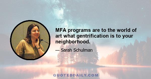 MFA programs are to the world of art what gentrification is to your neighborhood.