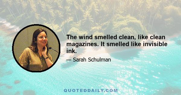 The wind smelled clean, like clean magazines. It smelled like invisible ink.