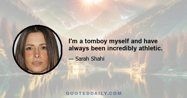 I'm a tomboy myself and have always been incredibly athletic.