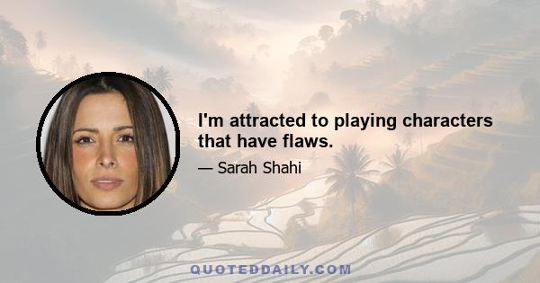 I'm attracted to playing characters that have flaws.