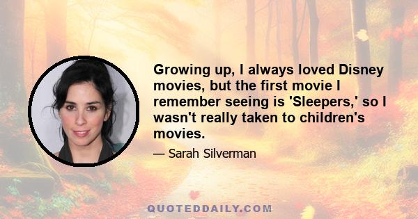 Growing up, I always loved Disney movies, but the first movie I remember seeing is 'Sleepers,' so I wasn't really taken to children's movies.