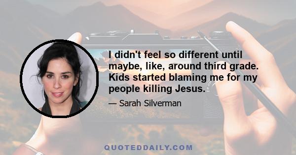 I didn't feel so different until maybe, like, around third grade. Kids started blaming me for my people killing Jesus.