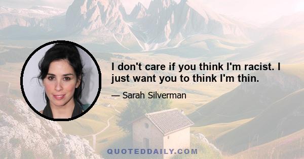 I don't care if you think I'm racist. I just want you to think I'm thin.