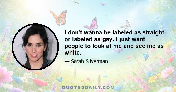 I don't wanna be labeled as straight or labeled as gay. I just want people to look at me and see me as white.