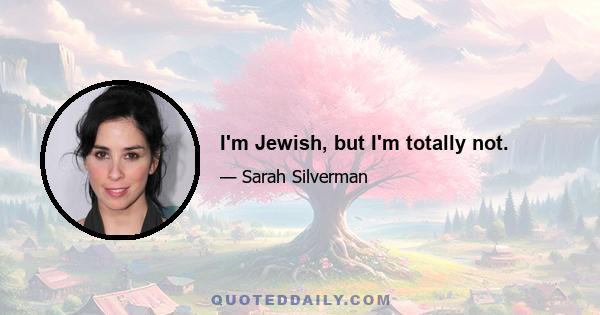 I'm Jewish, but I'm totally not.