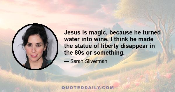 Jesus is magic, because he turned water into wine. I think he made the statue of liberty disappear in the 80s or something.