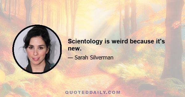 Scientology is weird because it's new.