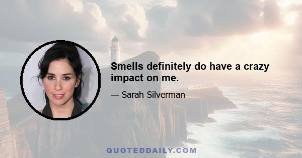 Smells definitely do have a crazy impact on me.