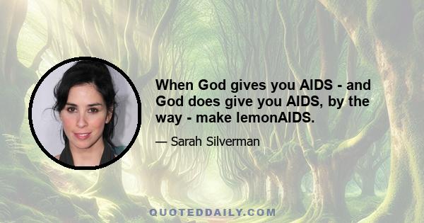 When God gives you AIDS - and God does give you AIDS, by the way - make lemonAIDS.