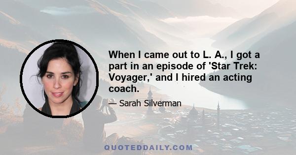 When I came out to L. A., I got a part in an episode of 'Star Trek: Voyager,' and I hired an acting coach.