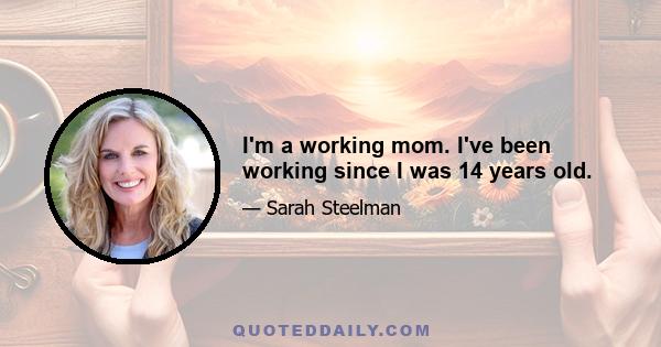 I'm a working mom. I've been working since I was 14 years old.