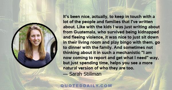 It's been nice, actually, to keep in touch with a lot of the people and families that I've written about. Like with the kids I was just writing about from Guatemala, who survived being kidnapped and fleeing violence, it 