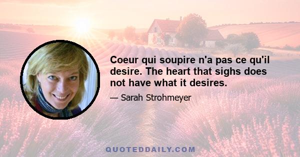 Coeur qui soupire n'a pas ce qu'il desire. The heart that sighs does not have what it desires.