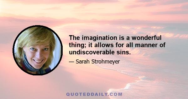 The imagination is a wonderful thing; it allows for all manner of undiscoverable sins.