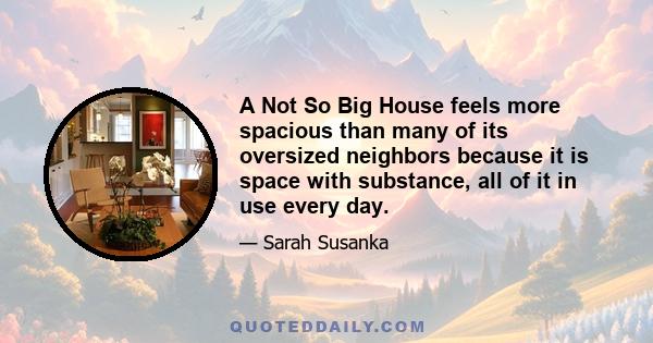 A Not So Big House feels more spacious than many of its oversized neighbors because it is space with substance, all of it in use every day.