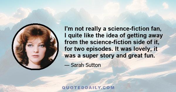 I'm not really a science-fiction fan, I quite like the idea of getting away from the science-fiction side of it, for two episodes. It was lovely, it was a super story and great fun.