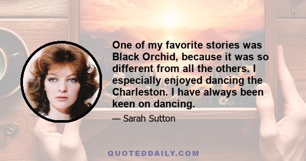 One of my favorite stories was Black Orchid, because it was so different from all the others. I especially enjoyed dancing the Charleston. I have always been keen on dancing.