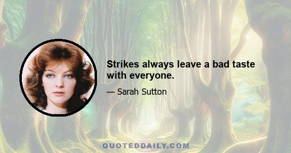 Strikes always leave a bad taste with everyone.