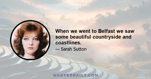 When we went to Belfast we saw some beautiful countryside and coastlines.