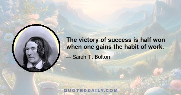 The victory of success is half won when one gains the habit of work.