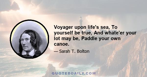 Voyager upon life's sea, To yourself be true, And whate'er your lot may be, Paddle your own canoe.