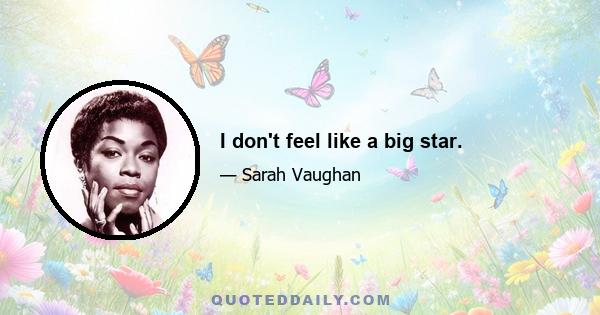 I don't feel like a big star.