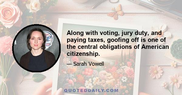 Along with voting, jury duty, and paying taxes, goofing off is one of the central obligations of American citizenship.