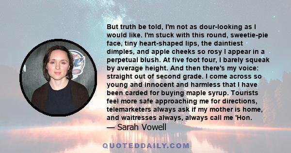 But truth be told, I'm not as dour-looking as I would like. I'm stuck with this round, sweetie-pie face, tiny heart-shaped lips, the daintiest dimples, and apple cheeks so rosy I appear in a perpetual blush. At five