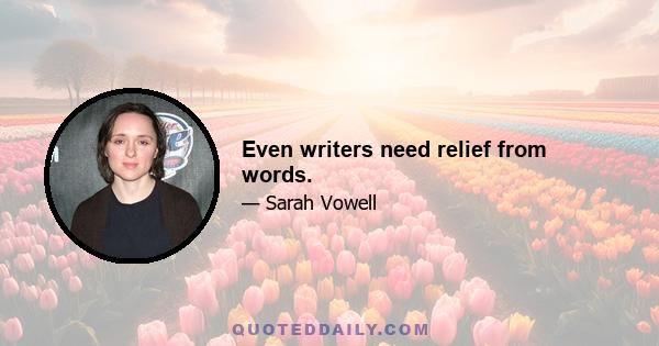 Even writers need relief from words.