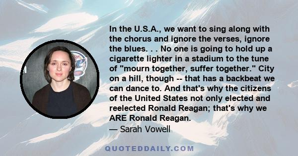 In the U.S.A., we want to sing along with the chorus and ignore the verses, ignore the blues. . . No one is going to hold up a cigarette lighter in a stadium to the tune of mourn together, suffer together. City on a