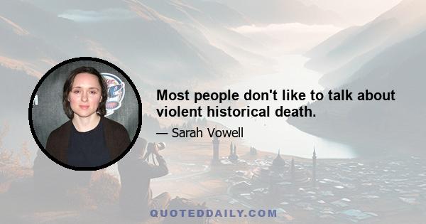 Most people don't like to talk about violent historical death.