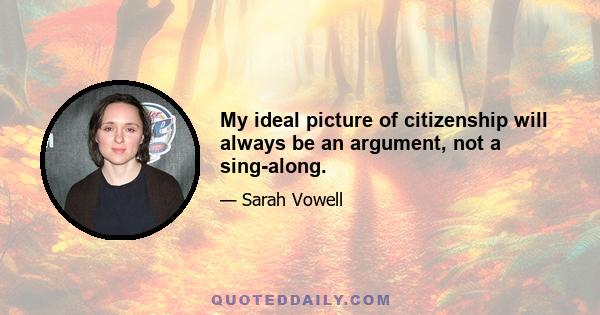 My ideal picture of citizenship will always be an argument, not a sing-along.