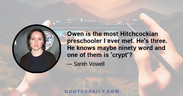 Owen is the most Hitchcockian preschooler I ever met. He's three. He knows maybe ninety word and one of them is 'crypt'?