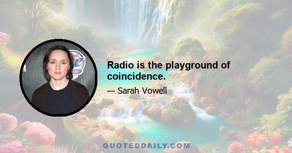 Radio is the playground of coincidence.