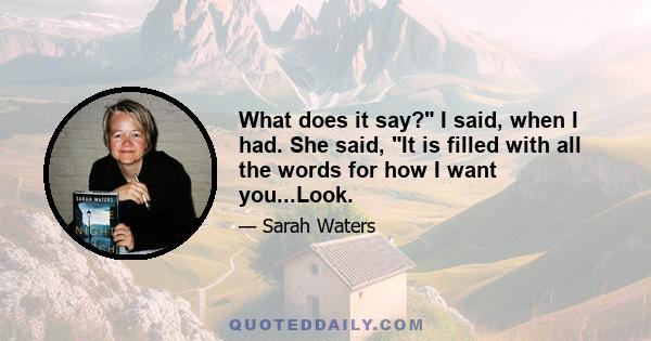 What does it say? I said, when I had. She said, It is filled with all the words for how I want you...Look.