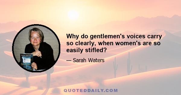 Why do gentlemen's voices carry so clearly, when women's are so easily stifled?