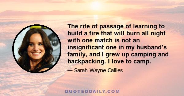 The rite of passage of learning to build a fire that will burn all night with one match is not an insignificant one in my husband’s family, and I grew up camping and backpacking. I love to camp.