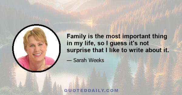 Family is the most important thing in my life, so I guess it's not surprise that I like to write about it.