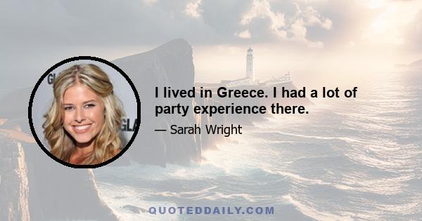 I lived in Greece. I had a lot of party experience there.