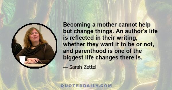 Becoming a mother cannot help but change things. An author's life is reflected in their writing, whether they want it to be or not, and parenthood is one of the biggest life changes there is.