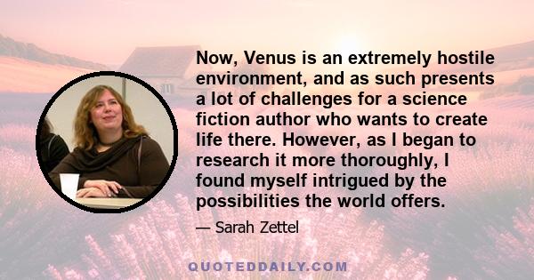 Now, Venus is an extremely hostile environment, and as such presents a lot of challenges for a science fiction author who wants to create life there. However, as I began to research it more thoroughly, I found myself