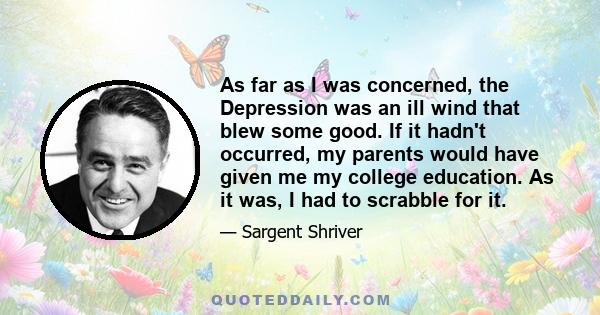 As far as I was concerned, the Depression was an ill wind that blew some good. If it hadn't occurred, my parents would have given me my college education. As it was, I had to scrabble for it.